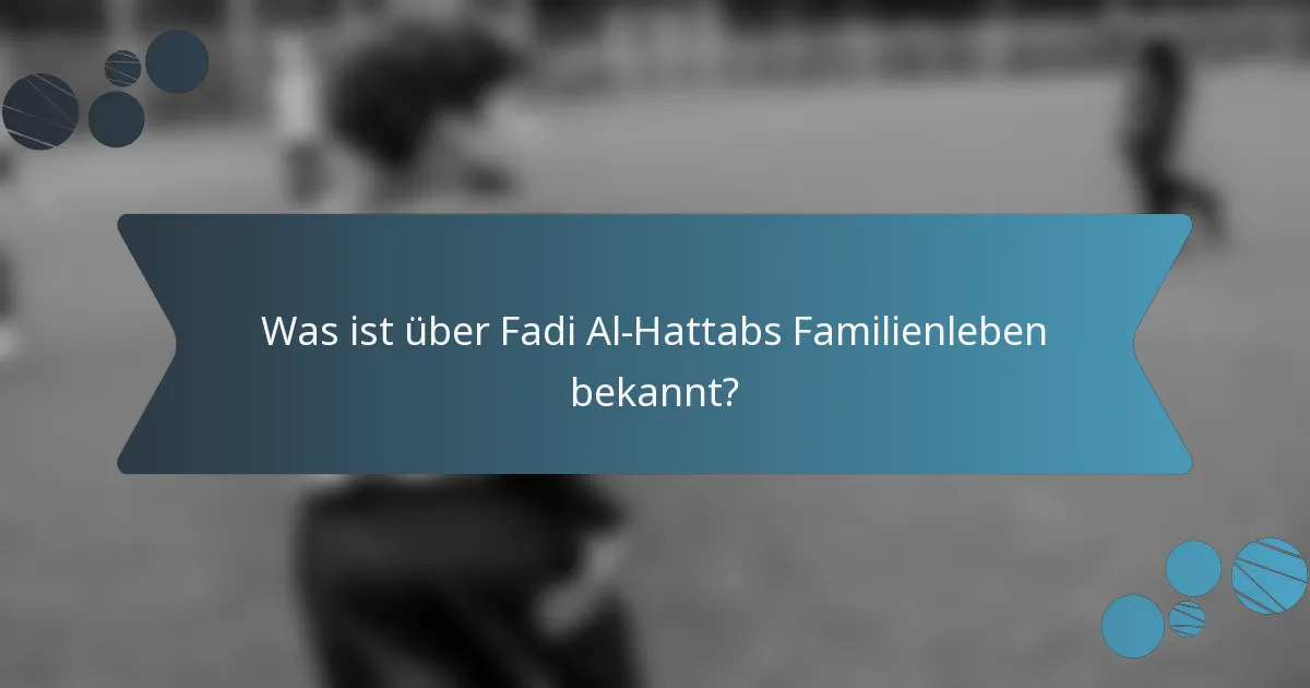Was ist über Fadi Al-Hattabs Familienleben bekannt?