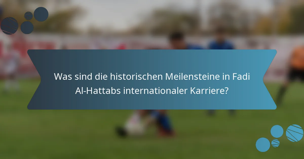 Was sind die historischen Meilensteine in Fadi Al-Hattabs internationaler Karriere?