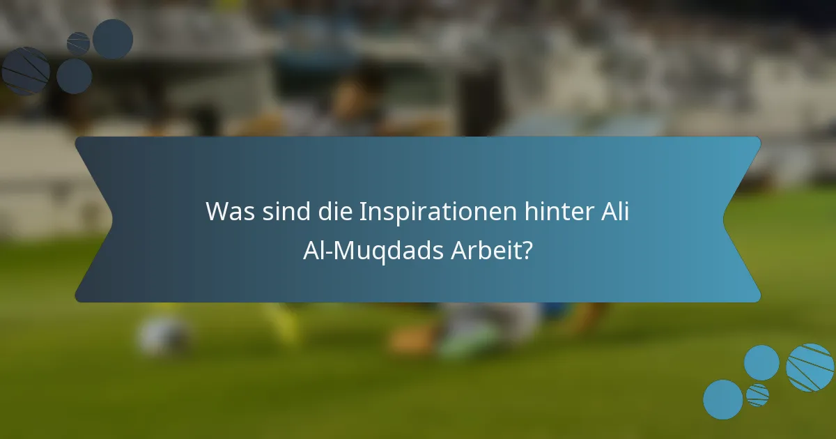 Was sind die Inspirationen hinter Ali Al-Muqdads Arbeit?
