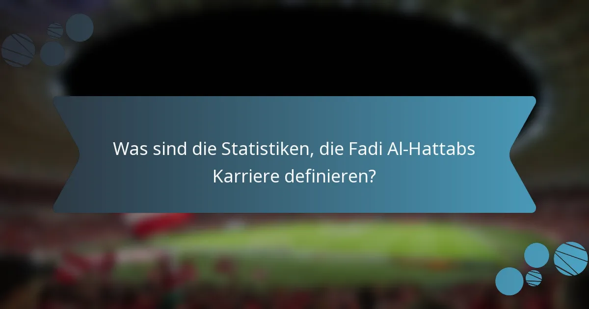Was sind die Statistiken, die Fadi Al-Hattabs Karriere definieren?