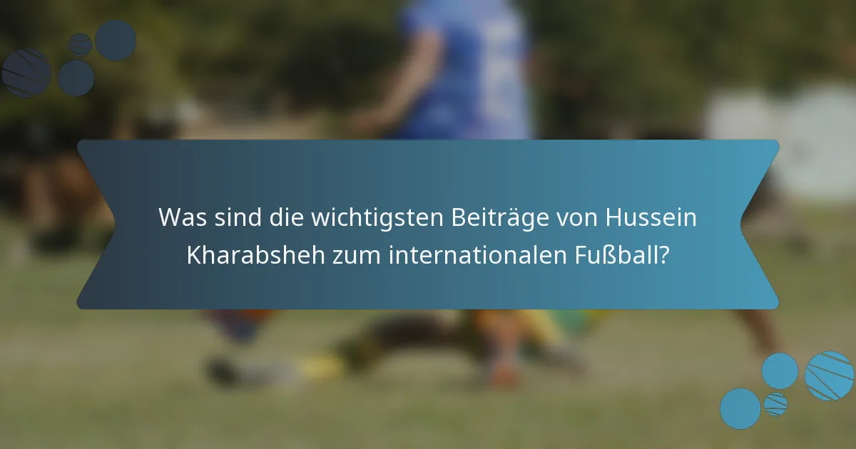 Was sind die wichtigsten Beiträge von Hussein Kharabsheh zum internationalen Fußball?