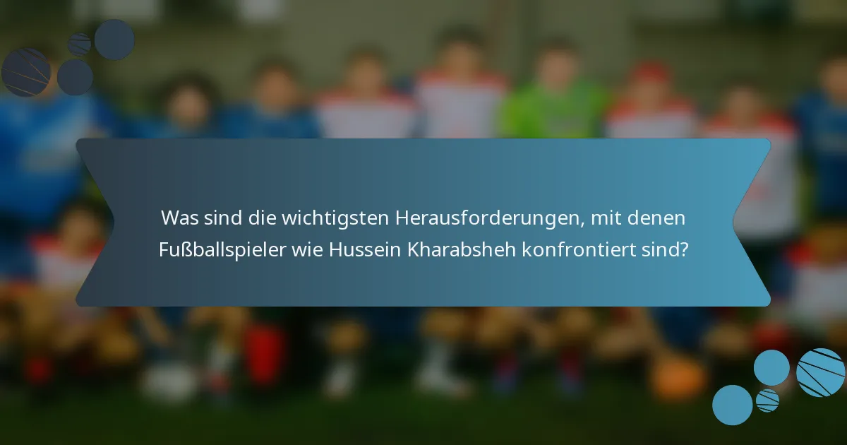 Was sind die wichtigsten Herausforderungen, mit denen Fußballspieler wie Hussein Kharabsheh konfrontiert sind?