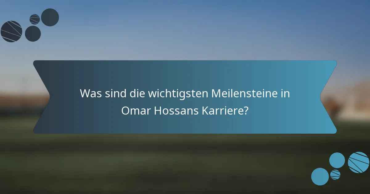 Was sind die wichtigsten Meilensteine in Omar Hossans Karriere?