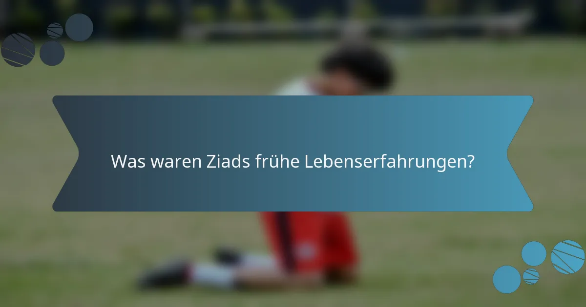Was waren Ziads frühe Lebenserfahrungen?