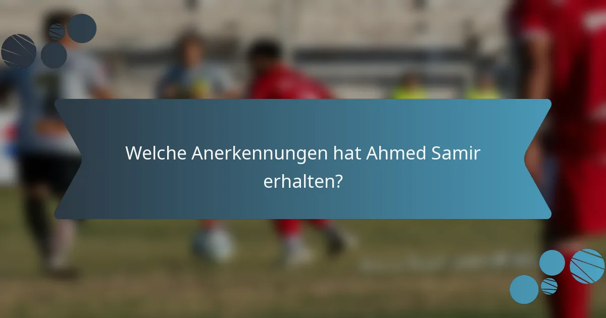 Welche Anerkennungen hat Ahmed Samir erhalten?