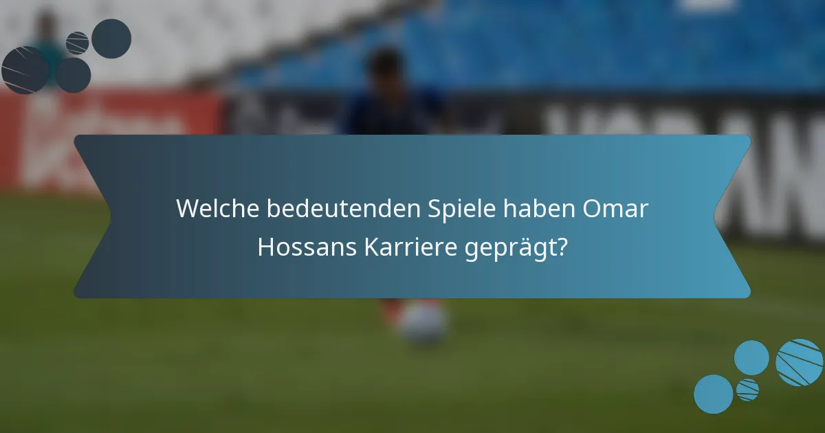 Welche bedeutenden Spiele haben Omar Hossans Karriere geprägt?