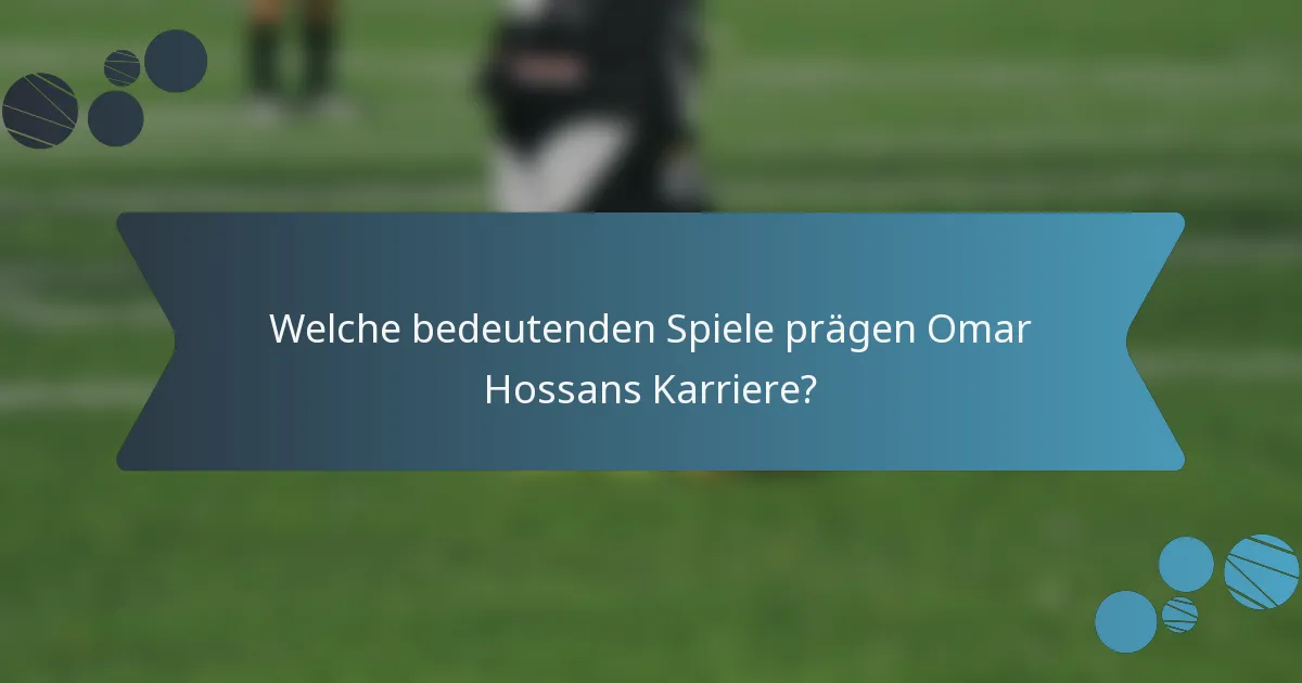 Welche bedeutenden Spiele prägen Omar Hossans Karriere?