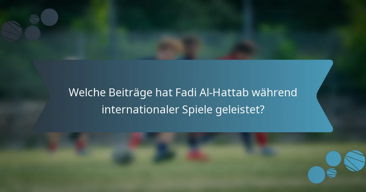 Welche Beiträge hat Fadi Al-Hattab während internationaler Spiele geleistet?