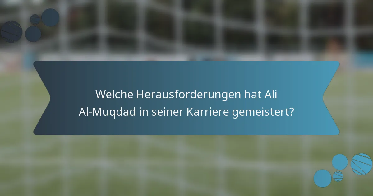 Welche Herausforderungen hat Ali Al-Muqdad in seiner Karriere gemeistert?