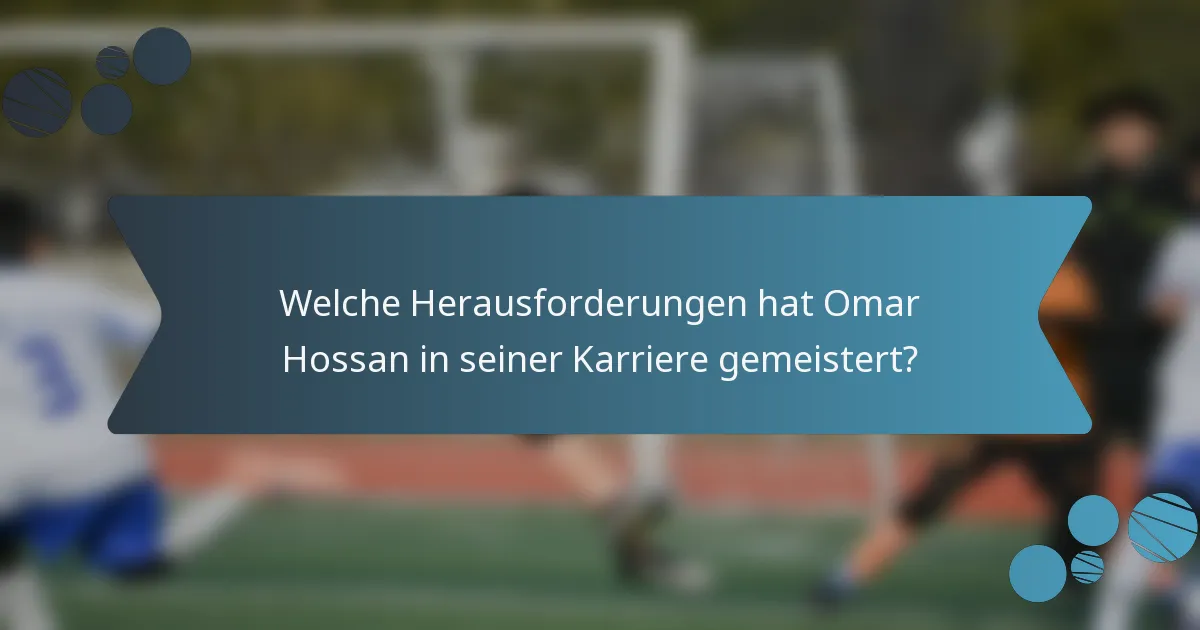 Welche Herausforderungen hat Omar Hossan in seiner Karriere gemeistert?