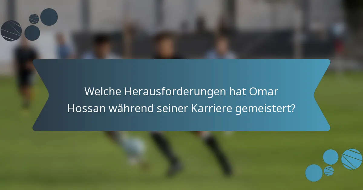 Welche Herausforderungen hat Omar Hossan während seiner Karriere gemeistert?