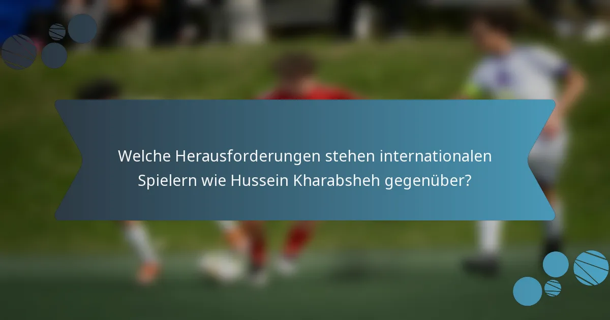 Welche Herausforderungen stehen internationalen Spielern wie Hussein Kharabsheh gegenüber?