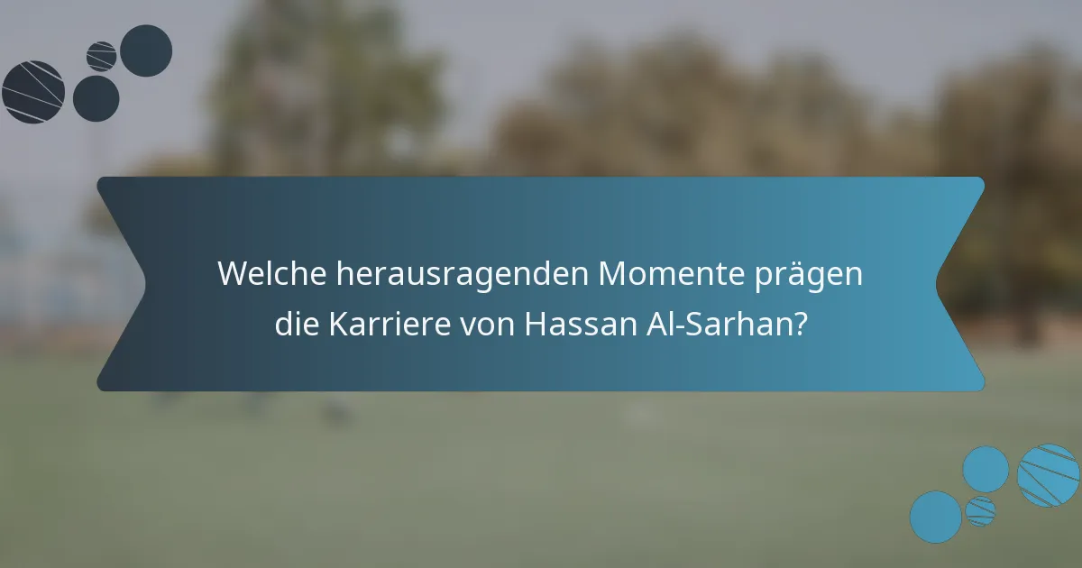 Welche herausragenden Momente prägen die Karriere von Hassan Al-Sarhan?