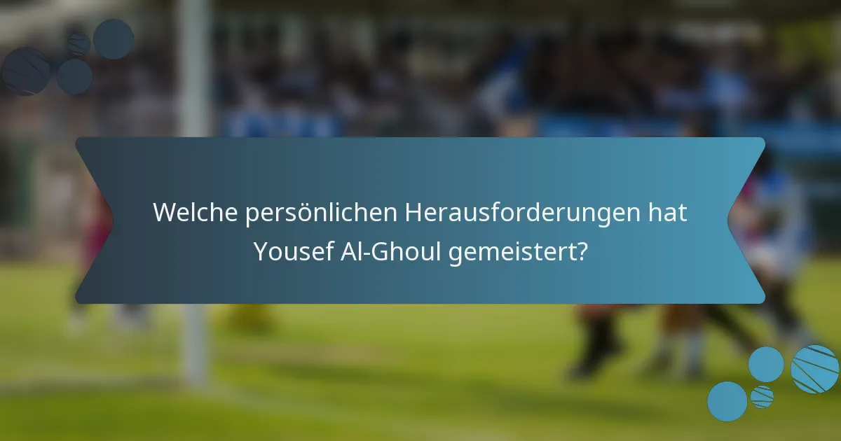 Welche persönlichen Herausforderungen hat Yousef Al-Ghoul gemeistert?