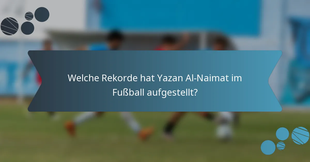 Welche Rekorde hat Yazan Al-Naimat im Fußball aufgestellt?