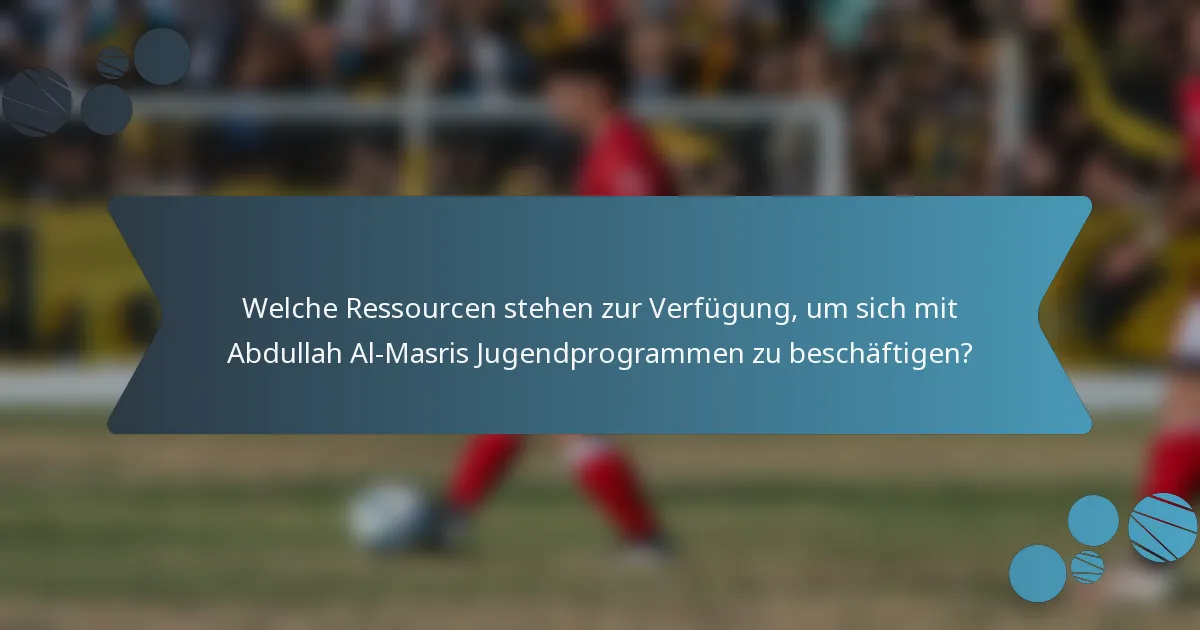 Welche Ressourcen stehen zur Verfügung, um sich mit Abdullah Al-Masris Jugendprogrammen zu beschäftigen?