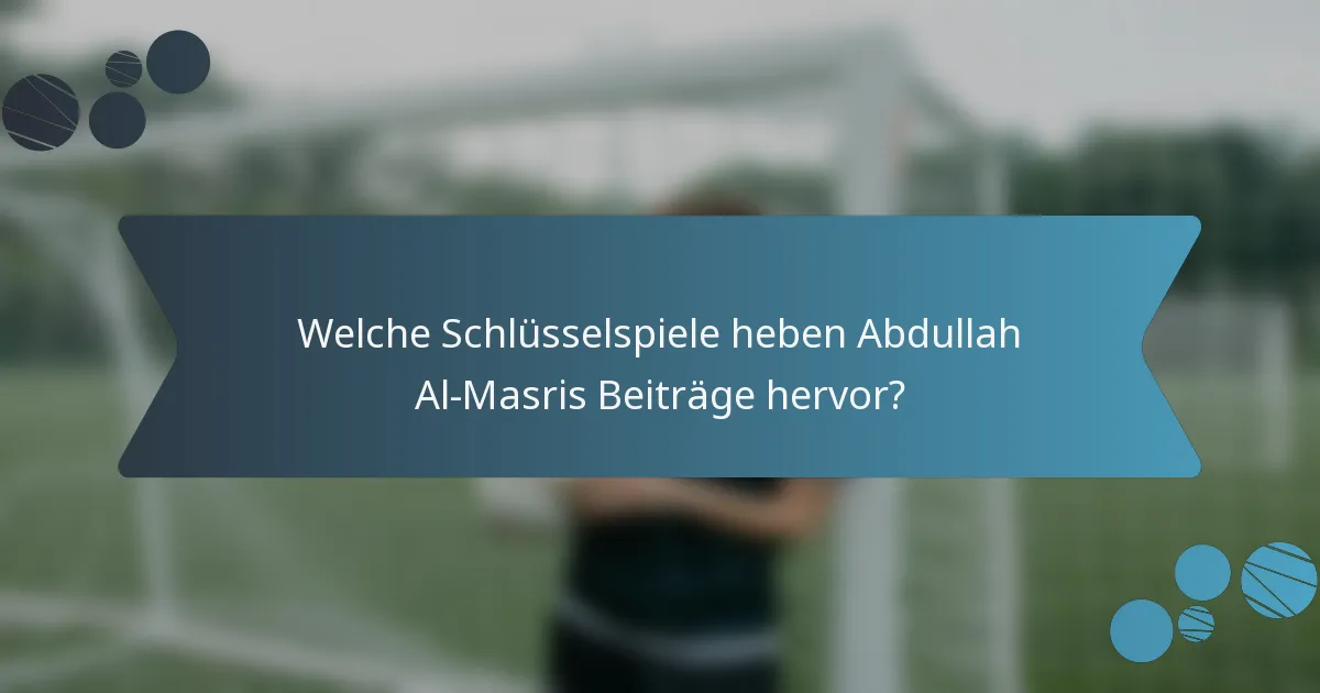 Welche Schlüsselspiele heben Abdullah Al-Masris Beiträge hervor?