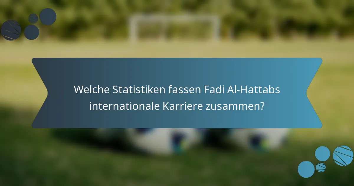 Welche Statistiken fassen Fadi Al-Hattabs internationale Karriere zusammen?