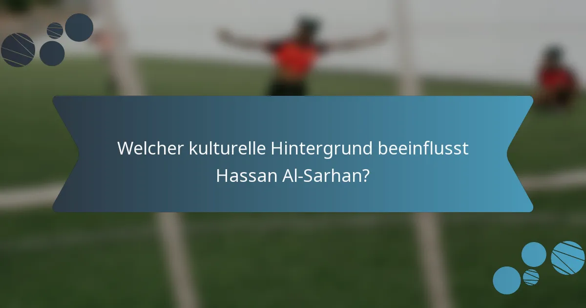 Welcher kulturelle Hintergrund beeinflusst Hassan Al-Sarhan?