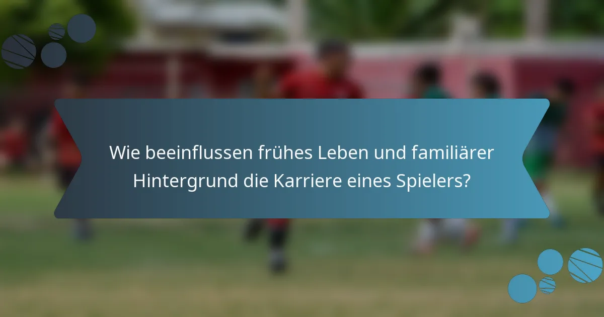 Wie beeinflussen frühes Leben und familiärer Hintergrund die Karriere eines Spielers?