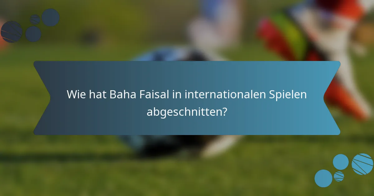 Wie hat Baha Faisal in internationalen Spielen abgeschnitten?