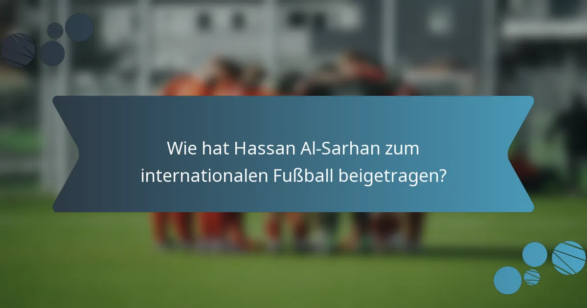 Wie hat Hassan Al-Sarhan zum internationalen Fußball beigetragen?