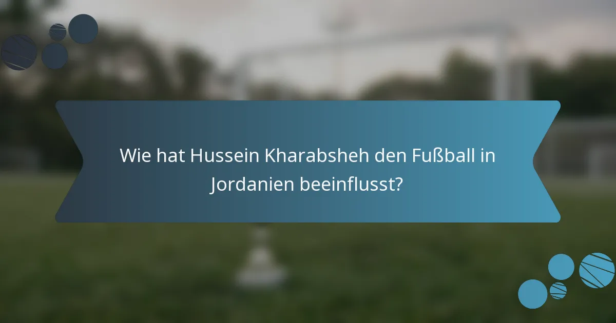 Wie hat Hussein Kharabsheh den Fußball in Jordanien beeinflusst?