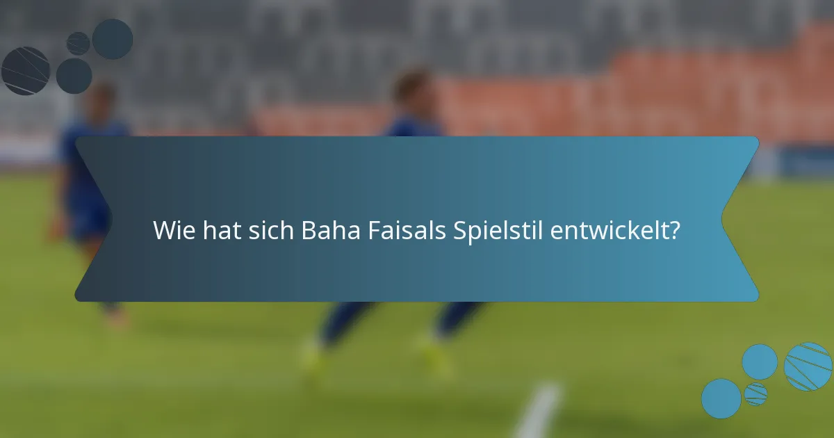 Wie hat sich Baha Faisals Spielstil entwickelt?