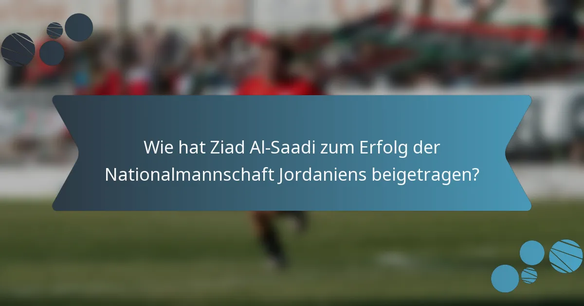 Wie hat Ziad Al-Saadi zum Erfolg der Nationalmannschaft Jordaniens beigetragen?