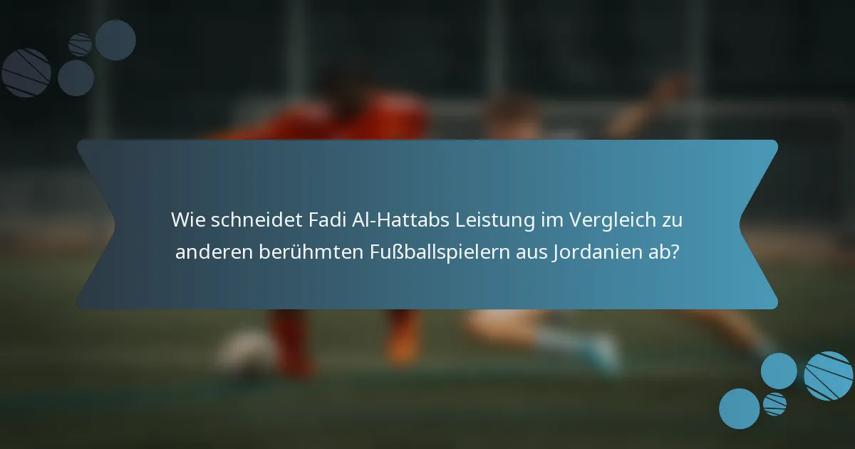 Wie schneidet Fadi Al-Hattabs Leistung im Vergleich zu anderen berühmten Fußballspielern aus Jordanien ab?
