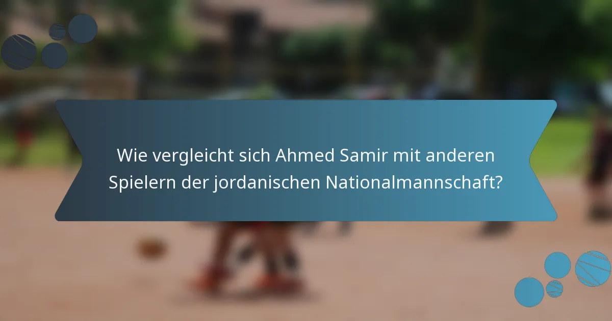 Wie vergleicht sich Ahmed Samir mit anderen Spielern der jordanischen Nationalmannschaft?