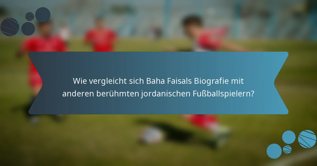 Wie vergleicht sich Baha Faisals Biografie mit anderen berühmten jordanischen Fußballspielern?