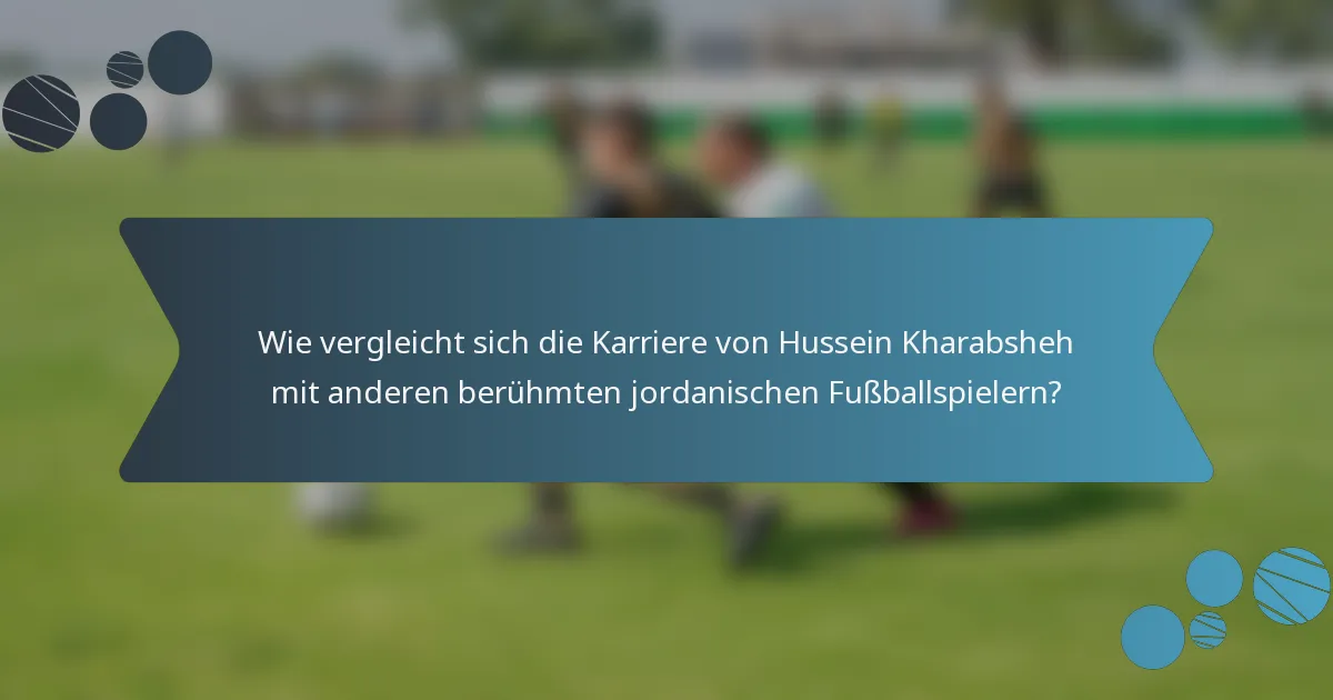 Wie vergleicht sich die Karriere von Hussein Kharabsheh mit anderen berühmten jordanischen Fußballspielern?