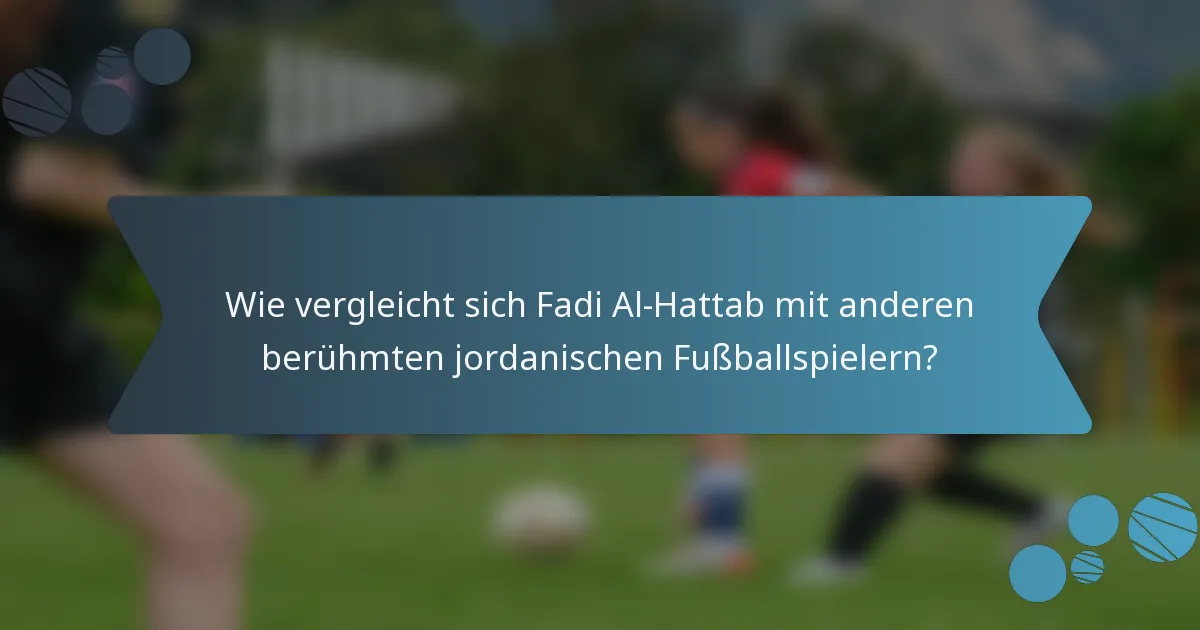 Wie vergleicht sich Fadi Al-Hattab mit anderen berühmten jordanischen Fußballspielern?