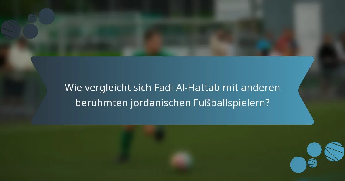 Wie vergleicht sich Fadi Al-Hattab mit anderen berühmten jordanischen Fußballspielern?