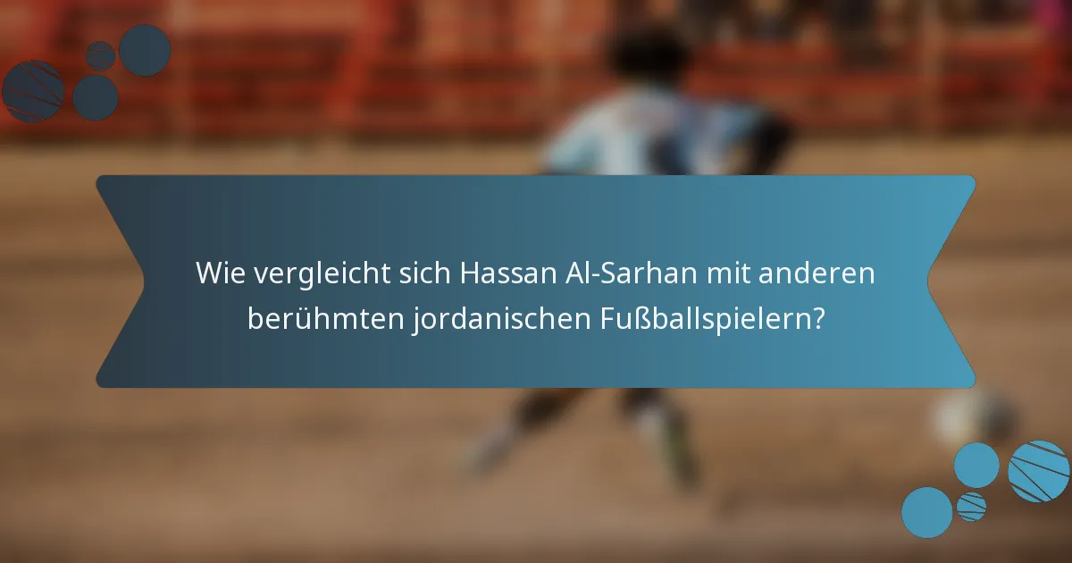 Wie vergleicht sich Hassan Al-Sarhan mit anderen berühmten jordanischen Fußballspielern?