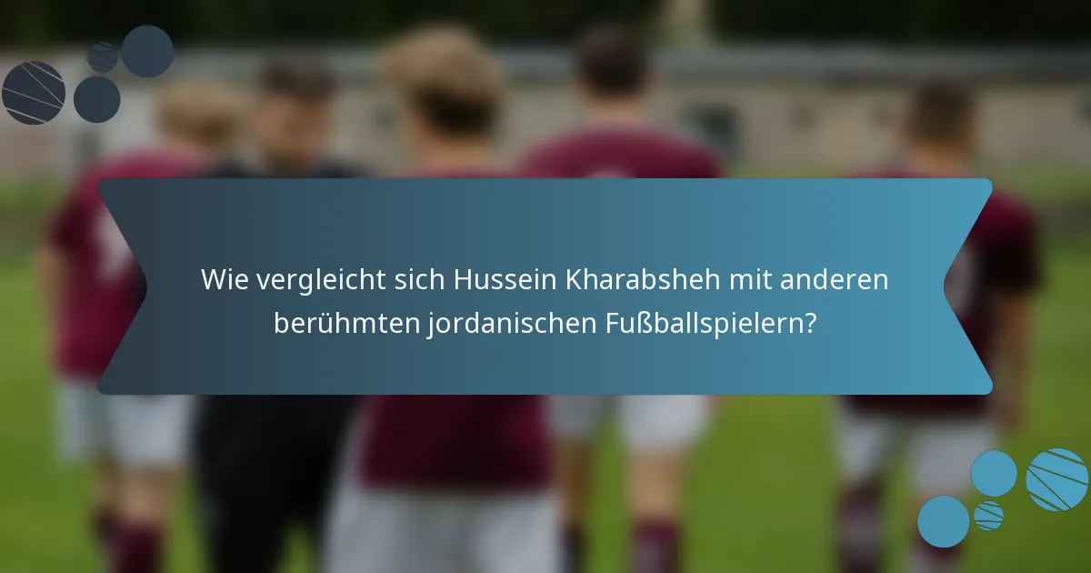 Wie vergleicht sich Hussein Kharabsheh mit anderen berühmten jordanischen Fußballspielern?