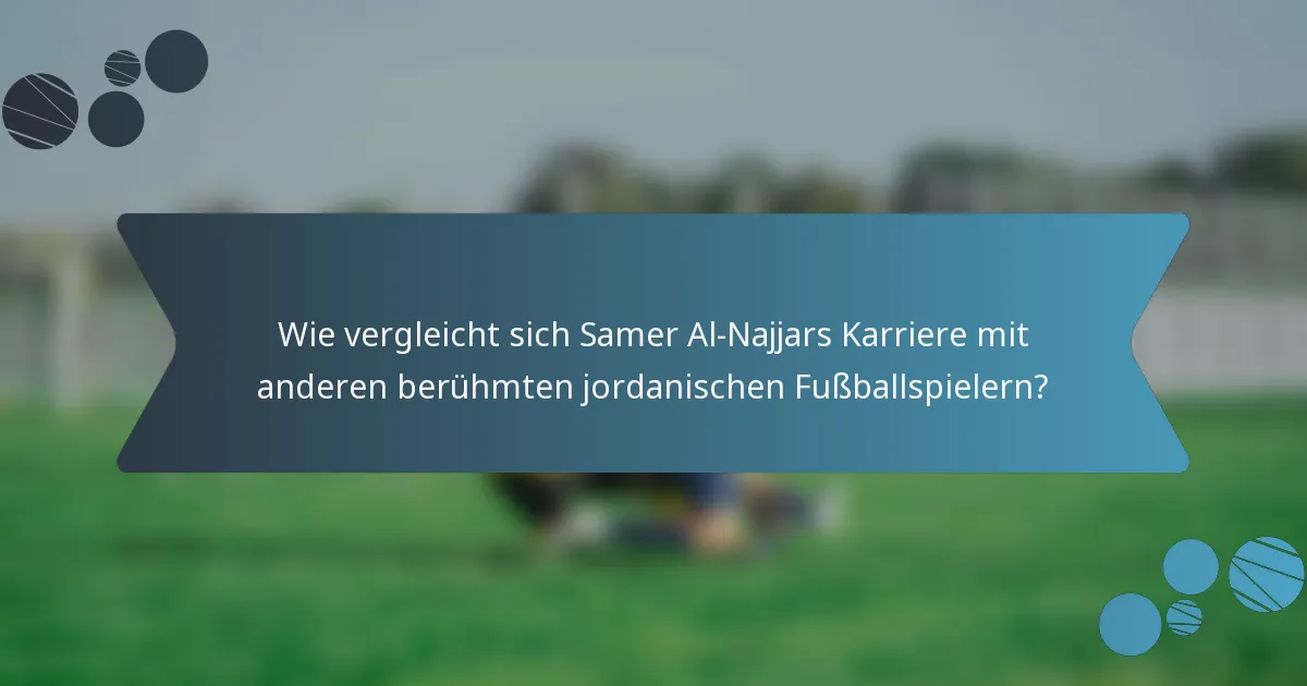 Wie vergleicht sich Samer Al-Najjars Karriere mit anderen berühmten jordanischen Fußballspielern?