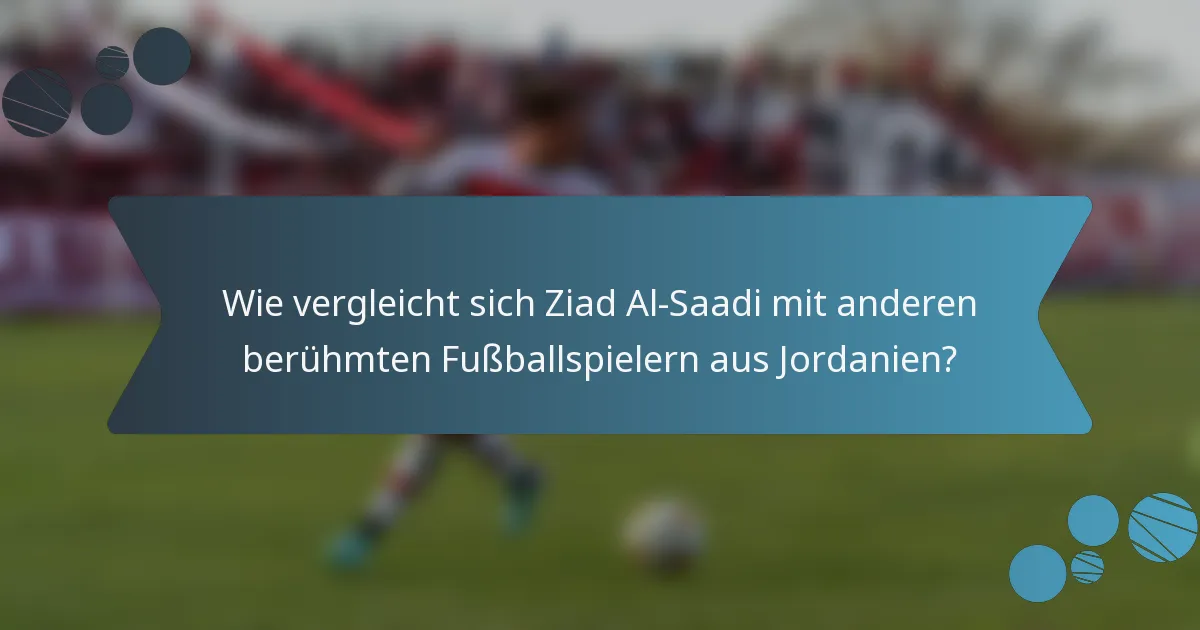 Wie vergleicht sich Ziad Al-Saadi mit anderen berühmten Fußballspielern aus Jordanien?